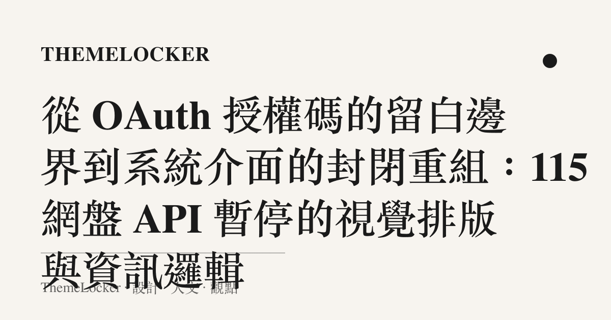從 OAuth 授權碼的留白邊界到系統介面的封閉重組:115 網盤 API 暫停的視覺排版與資訊邏輯