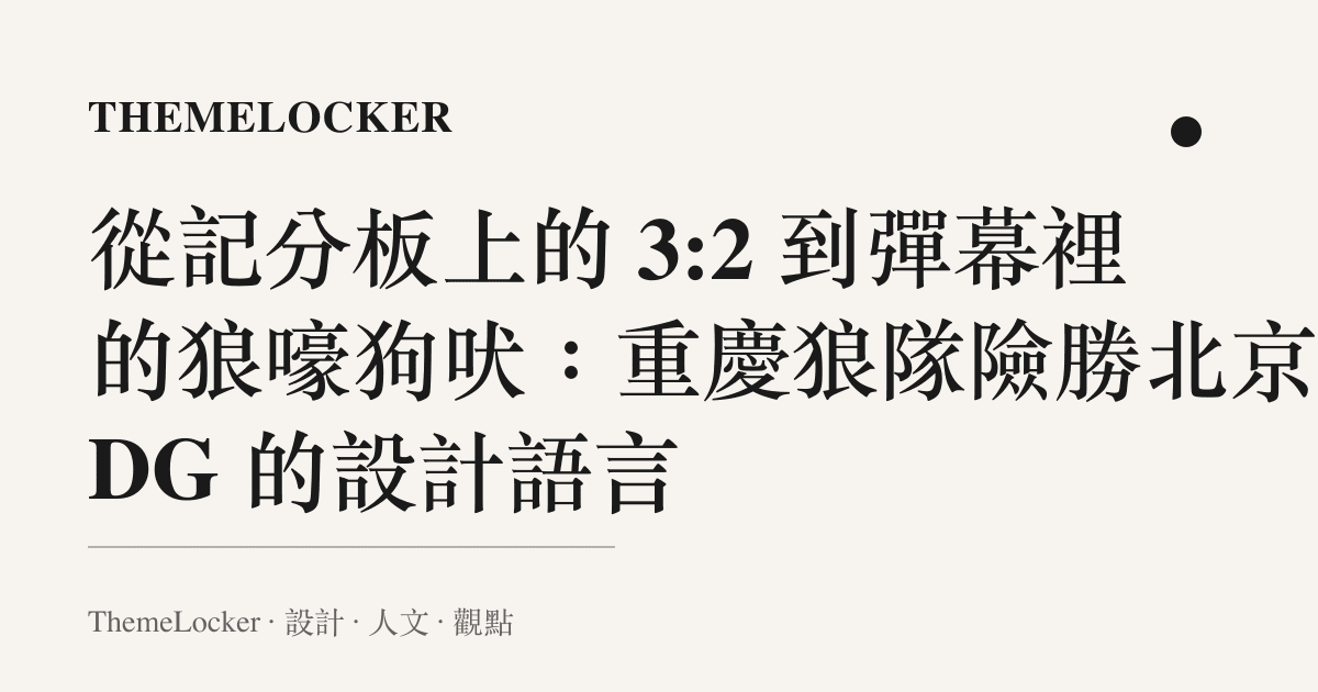 從記分板上的 3:2 到彈幕裡的狼嚎狗吠：重慶狼隊險勝北京JDG 的設計語言