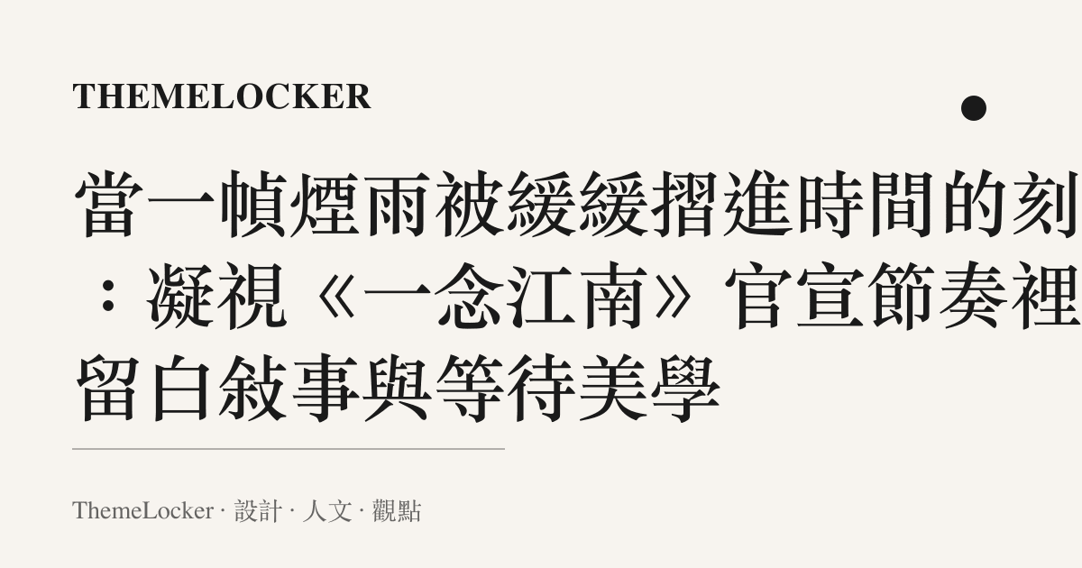 當一幀煙雨被緩緩摺進時間的刻度：凝視《一念江南》官宣節奏裡的留白敘事與等待美學