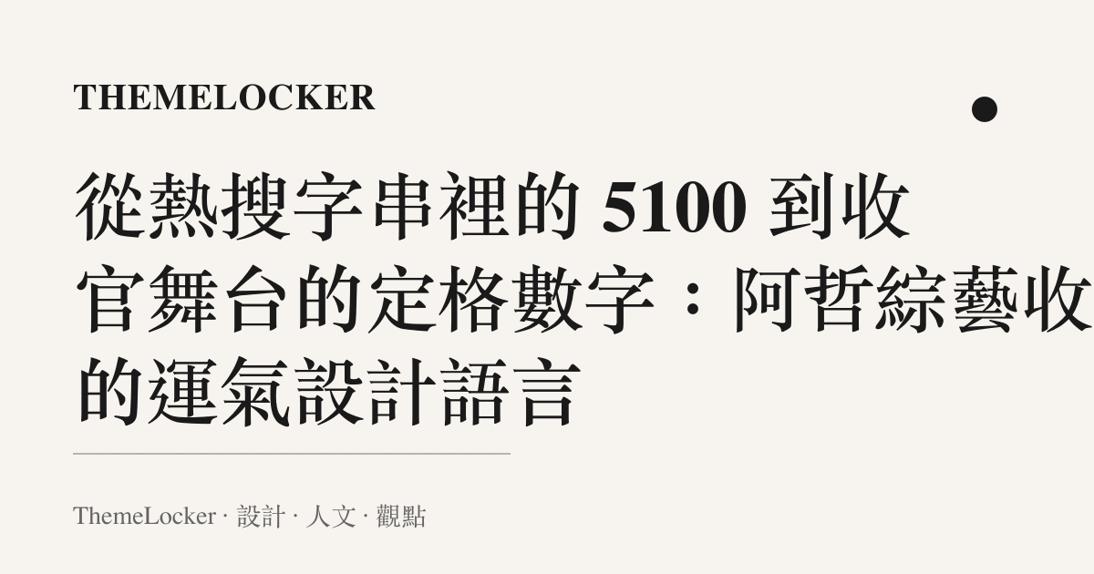 從熱搜字串裡的 5100 到收官舞臺的定格數字：阿哲綜藝收官的運氣設計語言