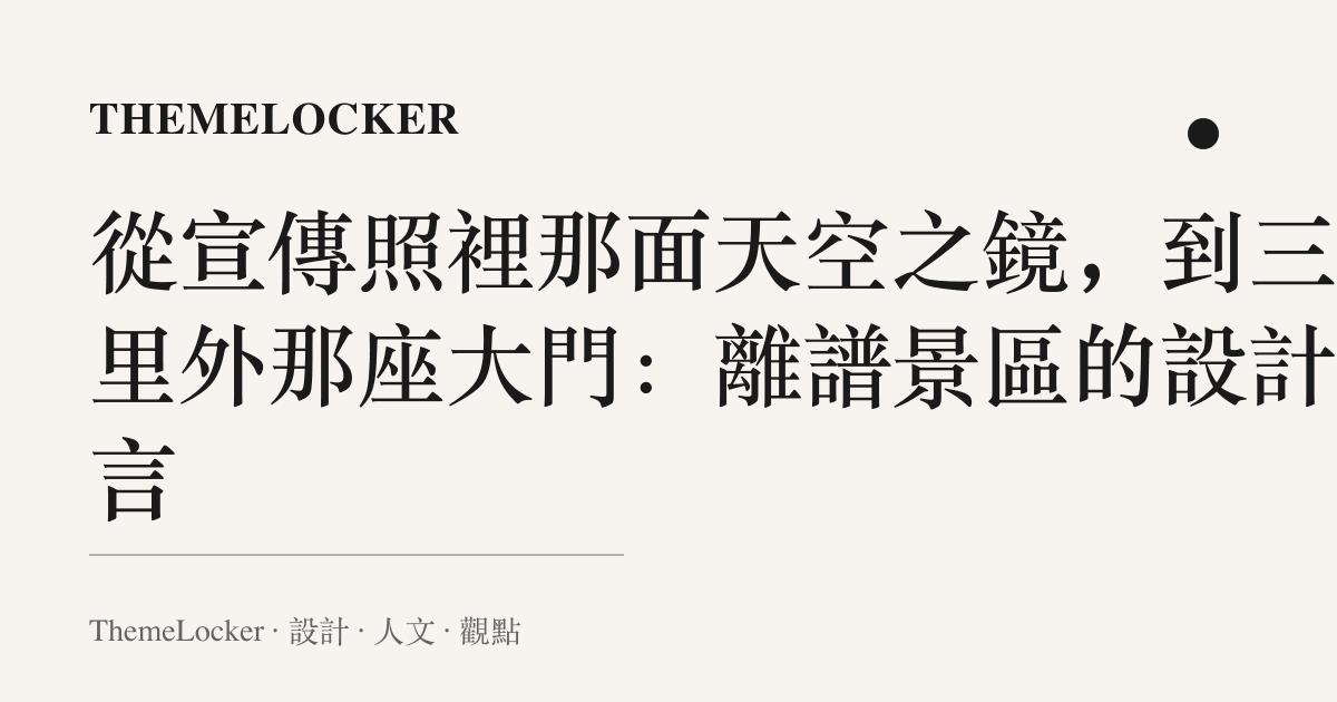 從宣傳照裡那面天空之鏡，到三公裏外那座大門：離譜景區的設計語言