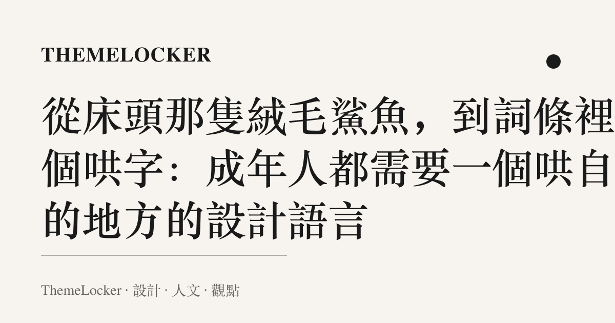 從牀頭那隻絨毛鯊魚,到詞條裡那個哄字:成年人都需要一個哄自己的地方的設計語言
