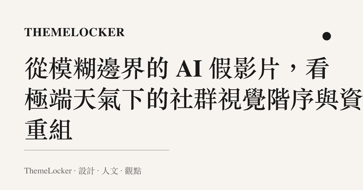 從模糊邊界的 AI 假影片,看極端天氣下的社羣視覺階序與資訊重組