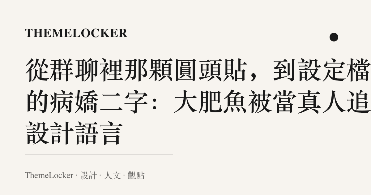 從羣聊裡那顆圓頭貼，到設定檔裡的病嬌二字：大肥魚被當真人追的設計語言