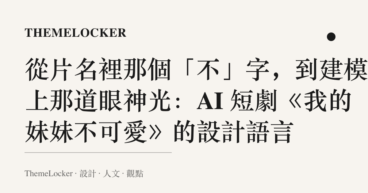 從片名裡那個「不」字,到建模臉上那道眼神光:AI 短劇《我的妹妹不可愛》的設計語言