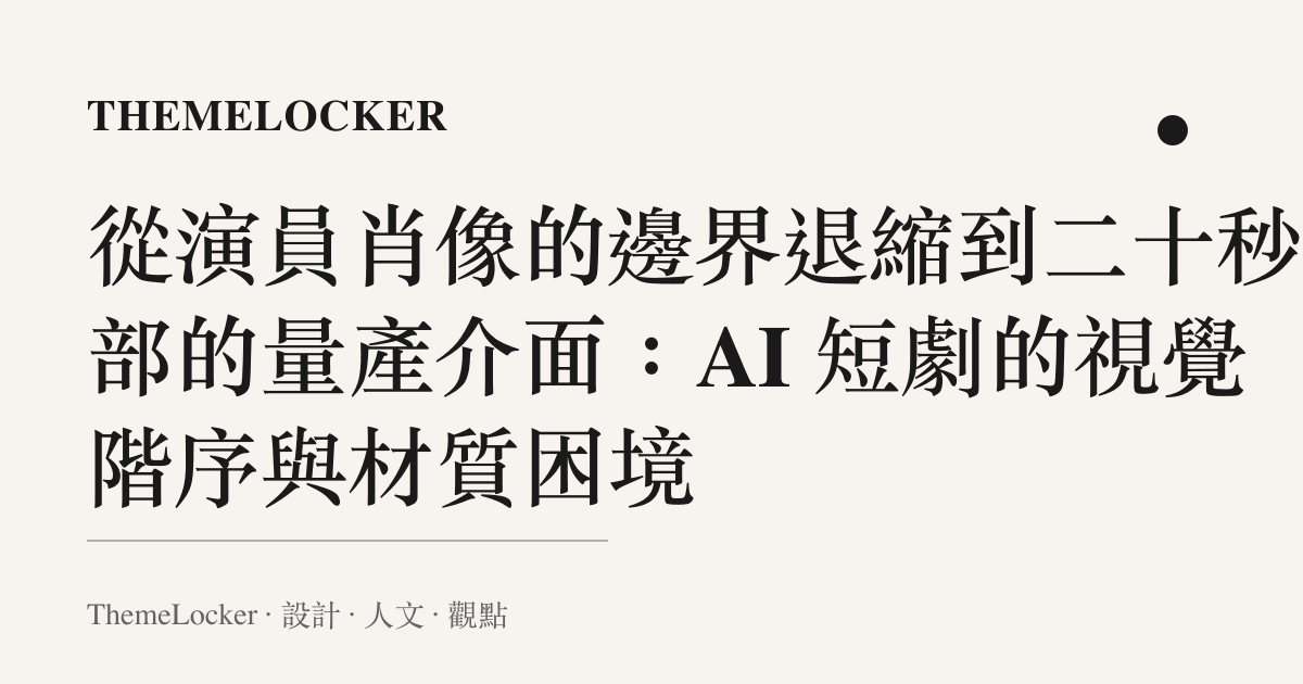 從演員肖像的邊界退縮到二十秒一部的量產介面:AI 短劇的視覺階序與材質困境