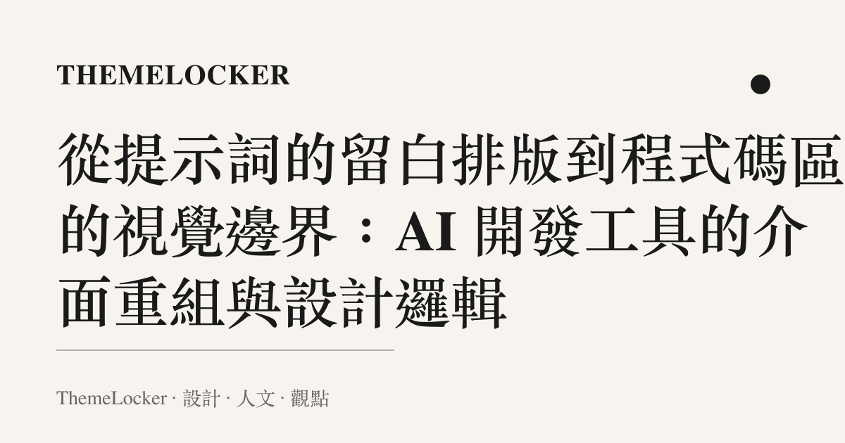 從提示詞的留白排版到程式碼區塊的視覺邊界:AI 開發工具的介面重組與設計邏輯