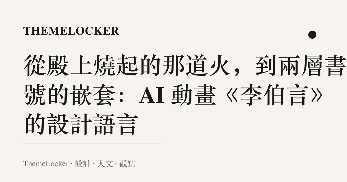 從殿上燒起的那道火,到兩層書名號的嵌套:AI 動畫《李伯言》的設計語言