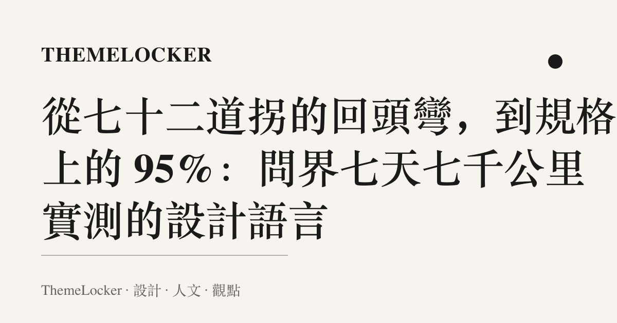 從七十二道拐的回頭彎,到規格表上的 95%:問界七天七千公裏實測的設計語言