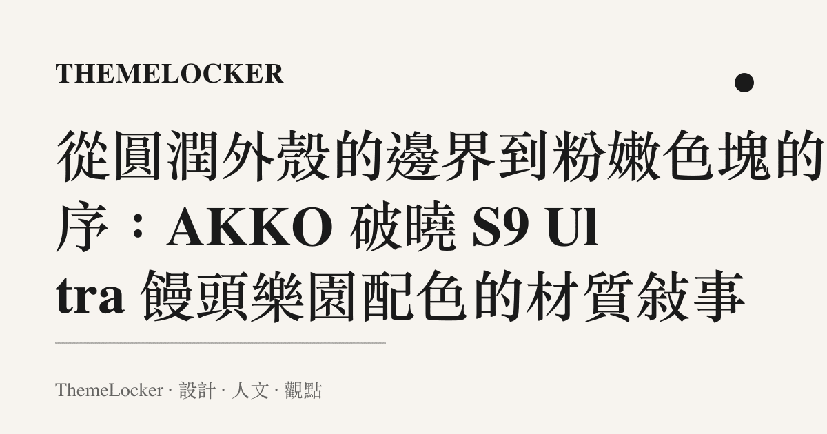 從圓潤外殼的邊界到粉嫩色塊的階序：AKKO 破曉 S9 Ultra 饅頭樂園配色的材質敘事
