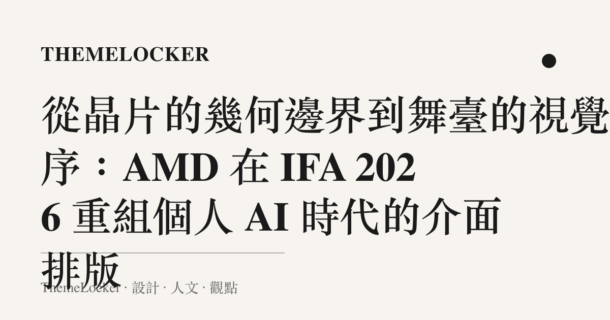 從晶片的幾何邊界到舞臺的視覺階序:AMD 在 IFA 2026 重組個人 AI 時代的介面排版