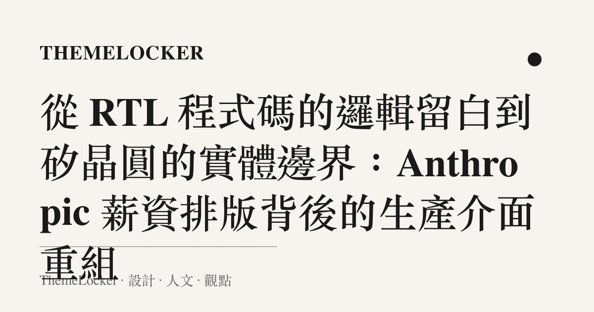 從 RTL 程式碼的邏輯留白到矽晶圓的實體邊界:Anthropic 薪資排版背後的生產介面重組