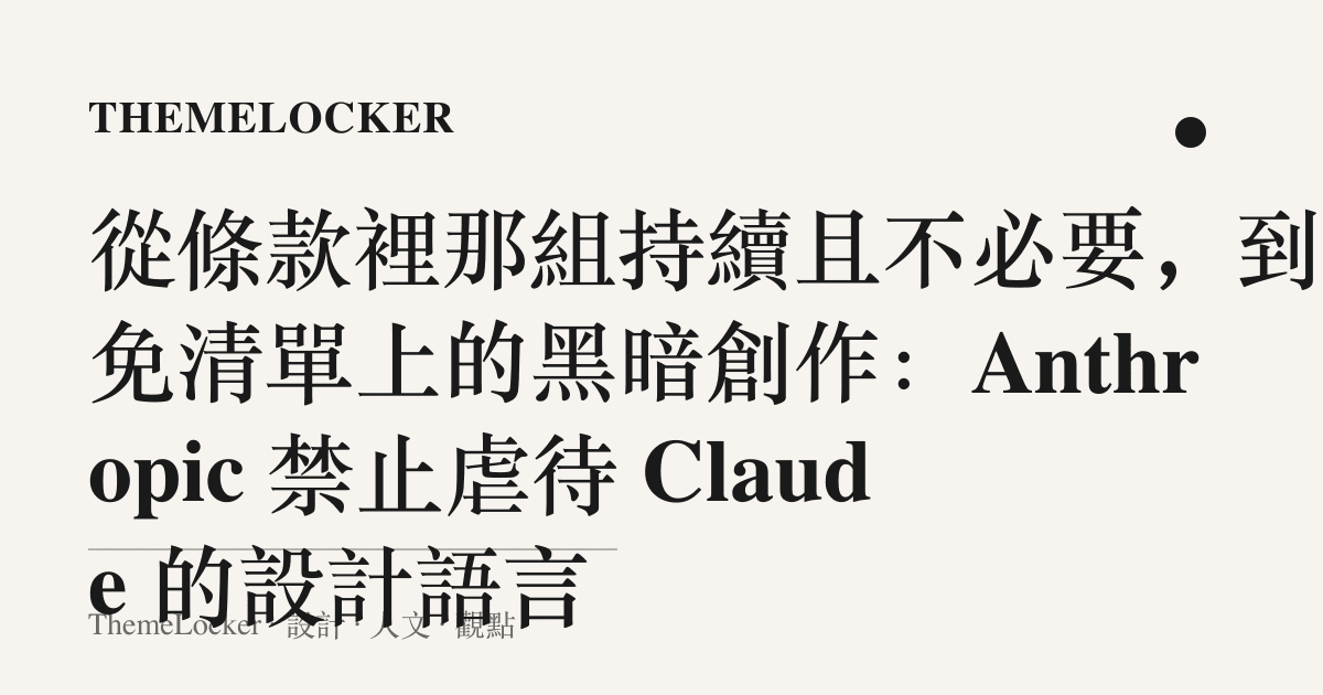 從條款裡那組持續且不必要，到豁免清單上的黑暗創作：Anthropic 禁止虐待 Claude 的設計語言