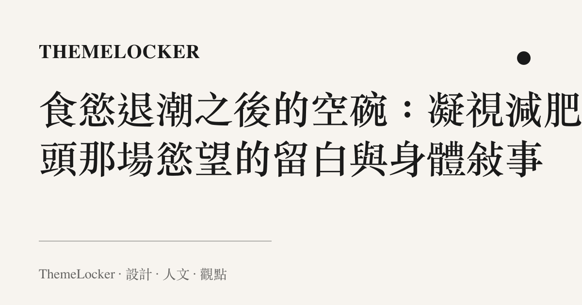 食慾退潮之後的空碗:凝視減肥盡頭那場慾望的留白與身體敘事