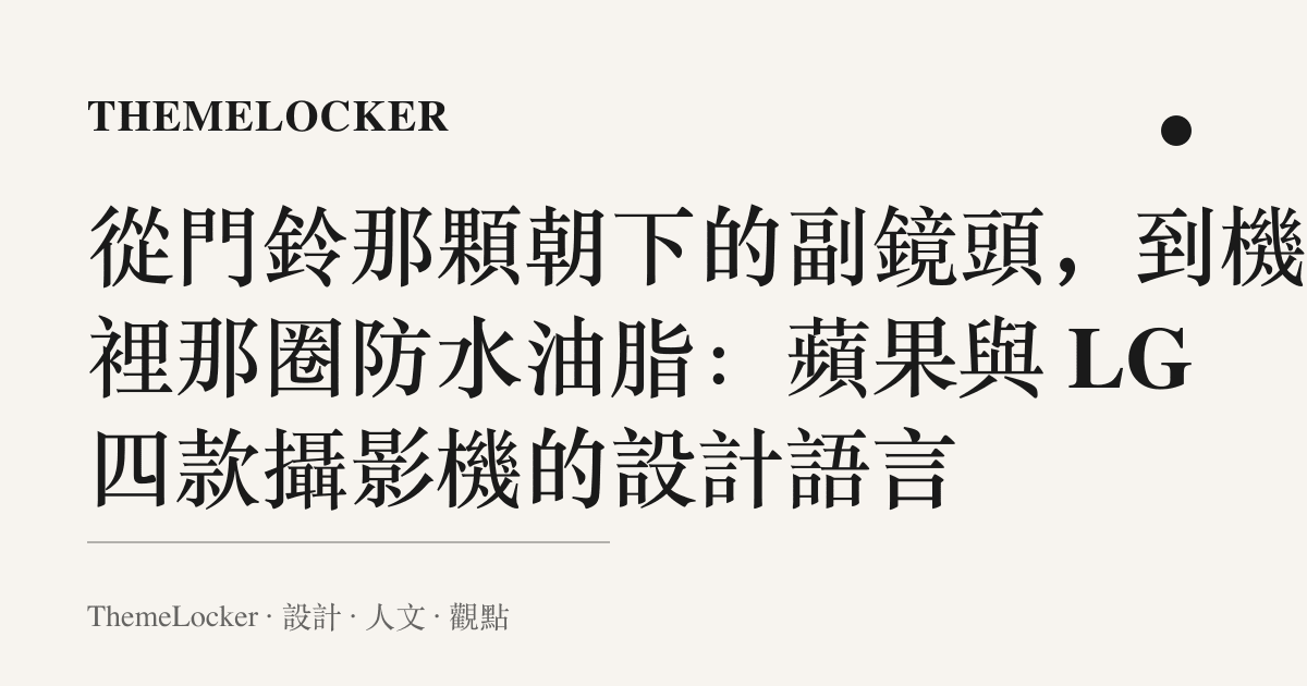 從門鈴那顆朝下的副鏡頭,到機殼裡那圈防水油脂:蘋果與 LG 四款攝影機的設計語言