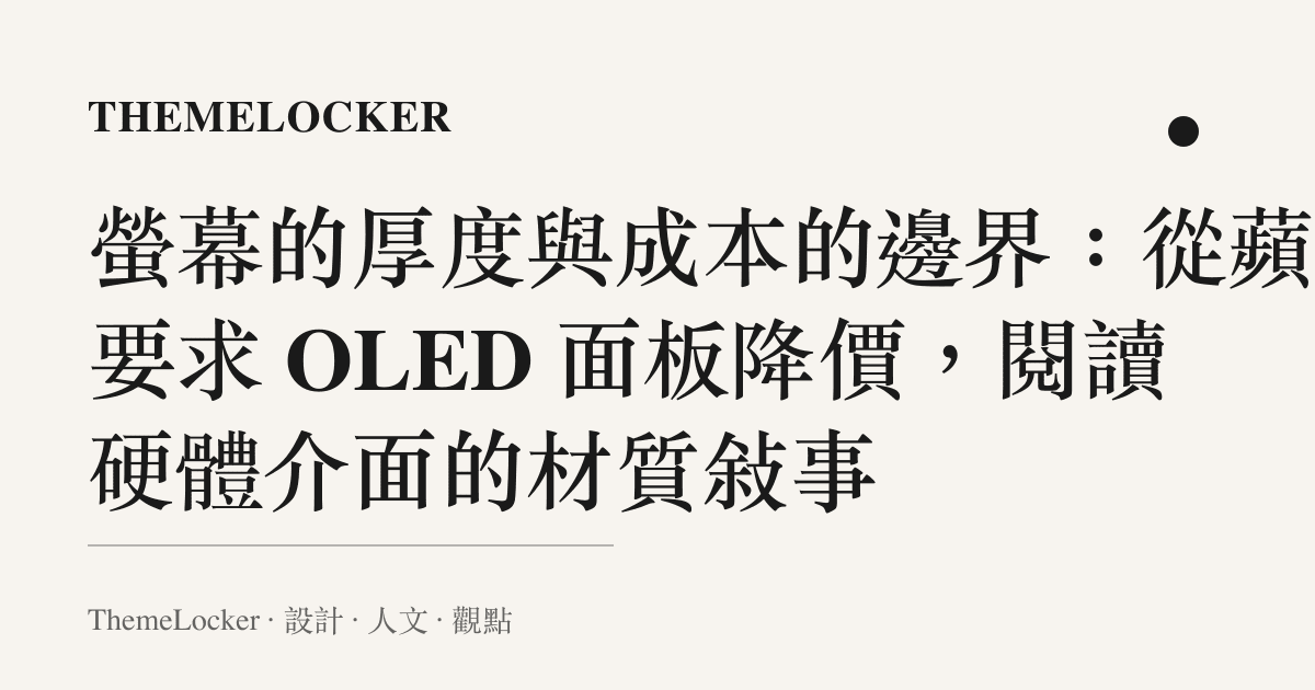 螢幕的厚度與成本的邊界：從蘋果要求 OLED 面板降價，閱讀硬體介面的材質敘事