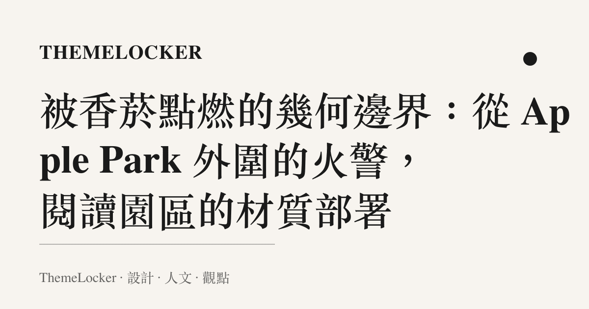 被香菸點燃的幾何邊界：從 Apple Park 外圍的火警，閱讀園區的材質部署