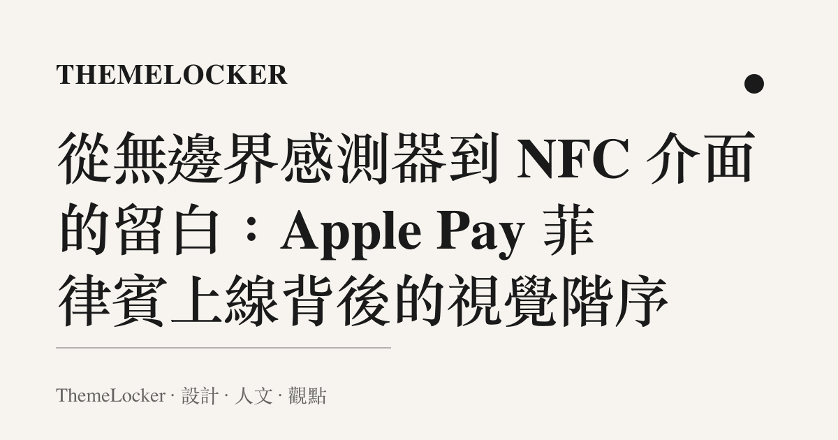 從無邊界感測器到 NFC 介面的留白:Apple Pay 菲律賓上線背後的視覺階序