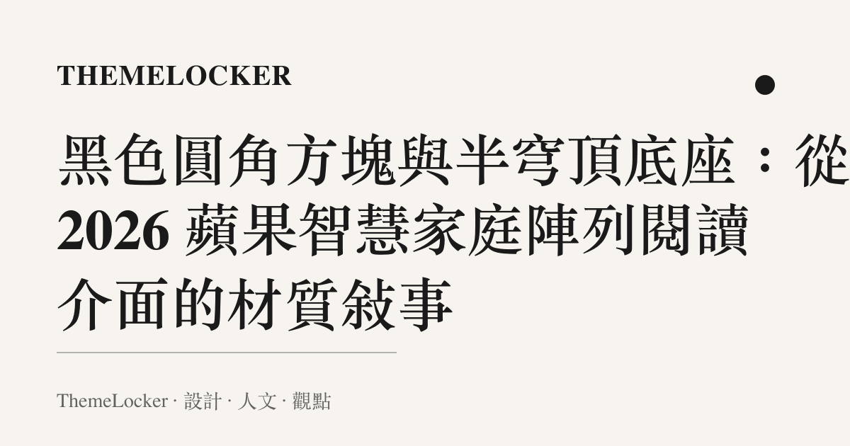 黑色圓角方塊與半穹頂底座:從 2026 蘋果智慧家庭陣列閱讀介面的材質敘事