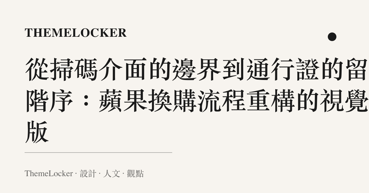 從掃碼介面的邊界到通行證的留白階序：蘋果換購流程重構的視覺排版