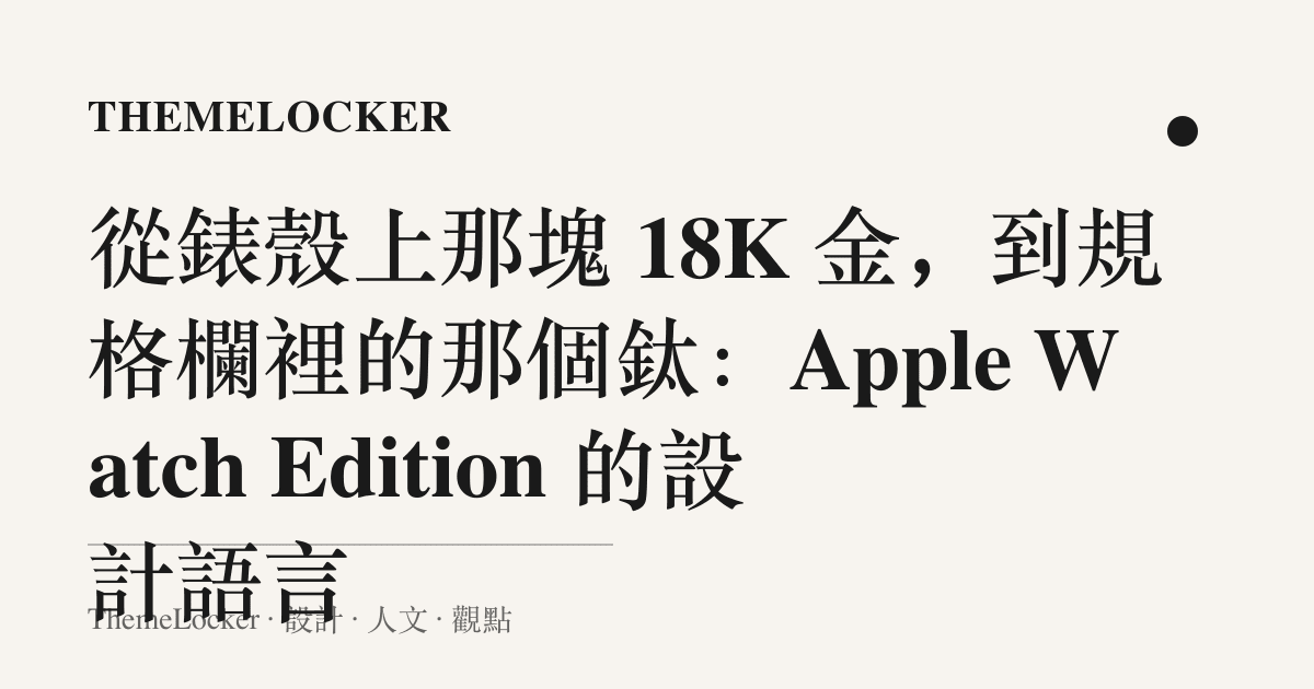 從錶殼上那塊 18K 金，到規格欄裡的那個鈦：Apple Watch Edition 的設計語言