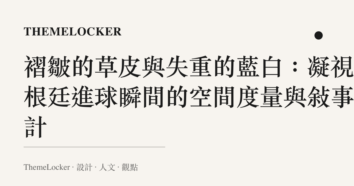 褶皺的草皮與失重的藍白:凝視阿根廷進球瞬間的空間度量與敘事設計