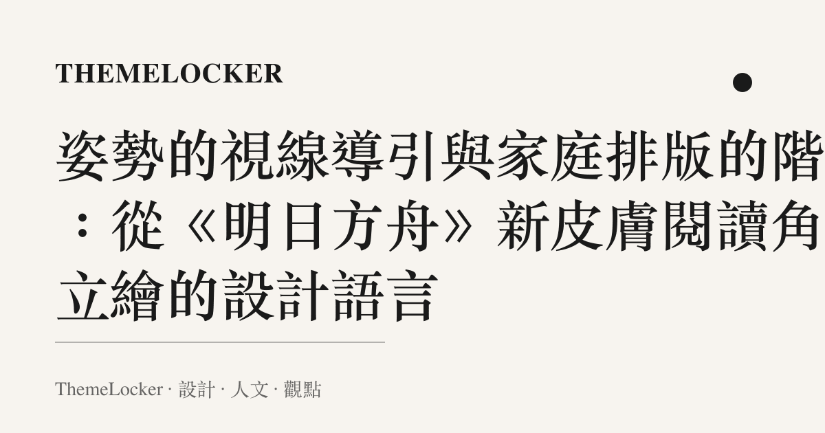 姿勢的視線導引與家庭排版的階序：從《明日方舟》新皮膚閱讀角色立繪的設計語言