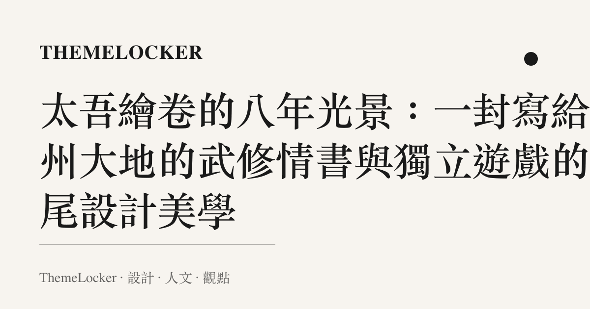 太吾繪卷的八年光景：一封寫給神州大地的武修情書與獨立遊戲的長尾設計美學