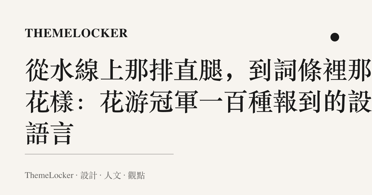從水線上那排直腿,到詞條裡那個花樣:花遊冠軍一百種報到的設計語言