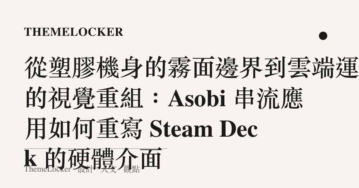 從塑膠機身的霧面邊界到雲端運算的視覺重組:Asobi 串流應用如何重寫 Steam Deck 的硬體介面