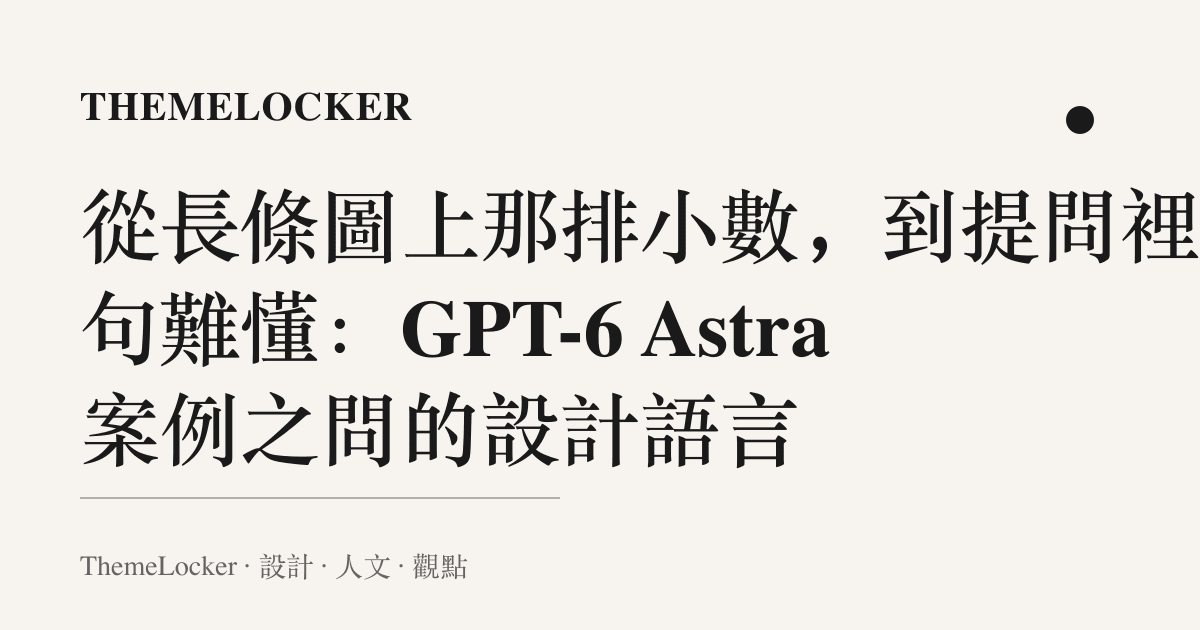 從長條圖上那排小數,到提問裡那句難懂:GPT-6 Astra 案例之問的設計語言