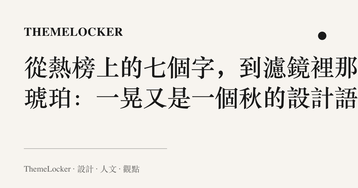 從熱榜上的七個字,到濾鏡裡那片琥珀:一晃又是一個秋的設計語言