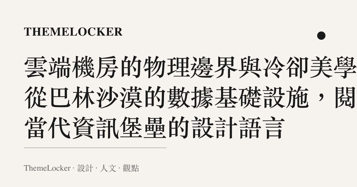 雲端機房的物理邊界與冷卻美學：從巴林沙漠的數據基礎設施，閱讀當代資訊堡壘的設計語言