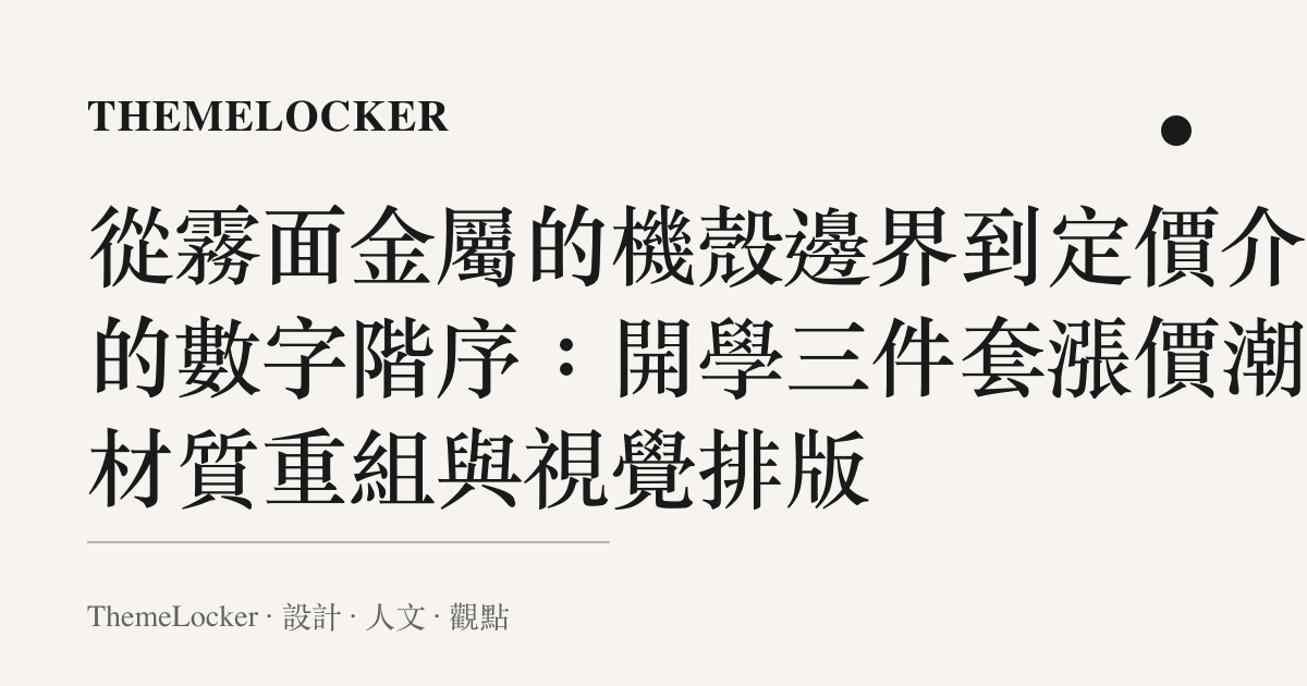 從霧面金屬的機殼邊界到定價介面的數字階序:開學三件套漲價潮的材質重組與視覺排版