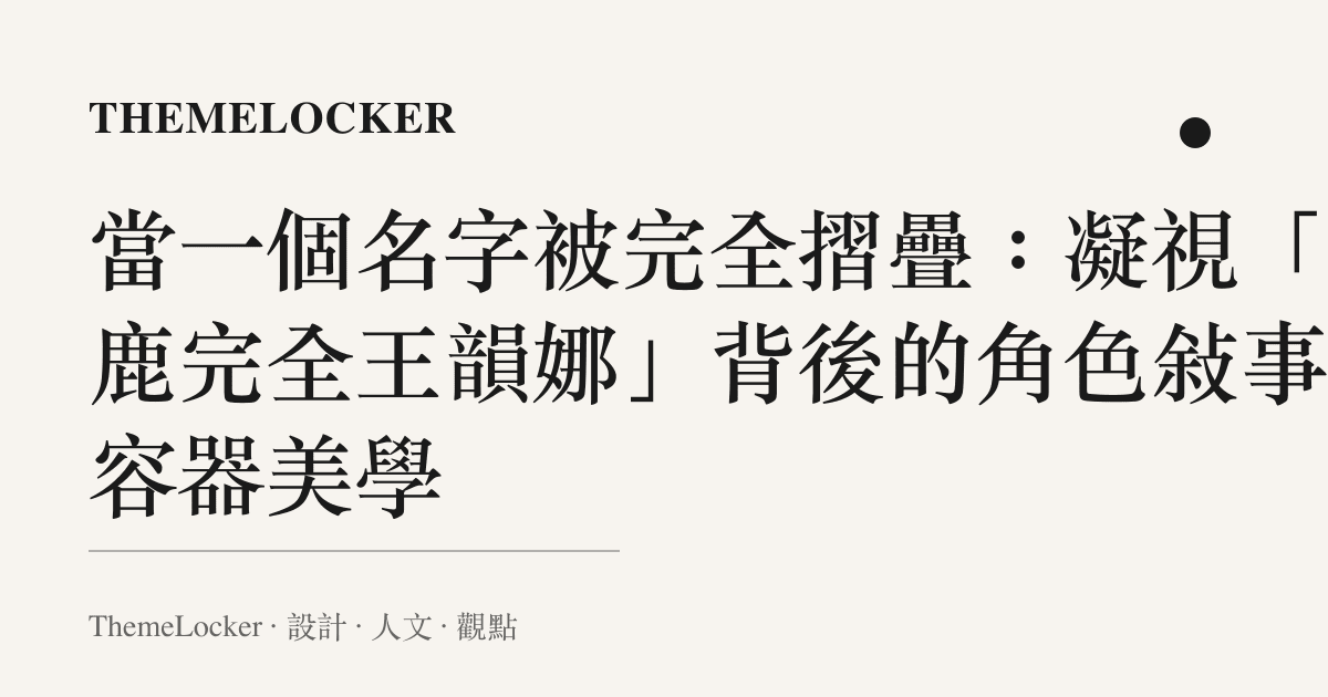 當一個名字被完全摺疊:凝視「白鹿完全王韻娜」背後的角色敘事與容器美學