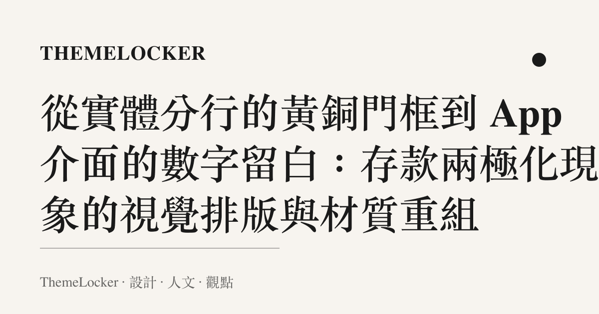 從實體分行的黃銅門框到 App 介面的數字留白：存款兩極化現象的視覺排版與材質重組