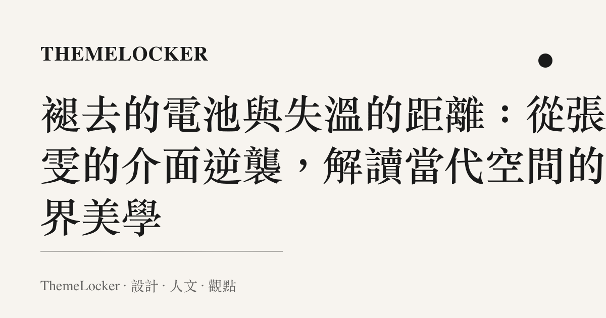 褪去的電池與失溫的距離:從張慧雯的介面逆襲,解讀當代空間的邊界美學