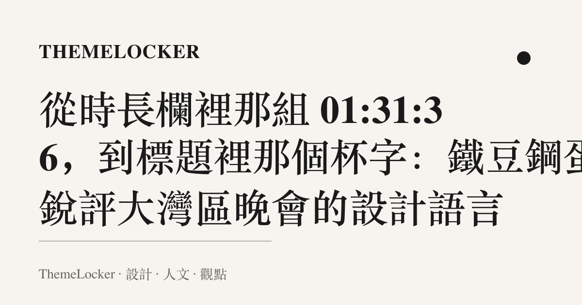 從時長欄裡那組 01:31:36,到標題裡那個杯字:鐵豆鋼蛋銳評大灣區晚會的設計語言