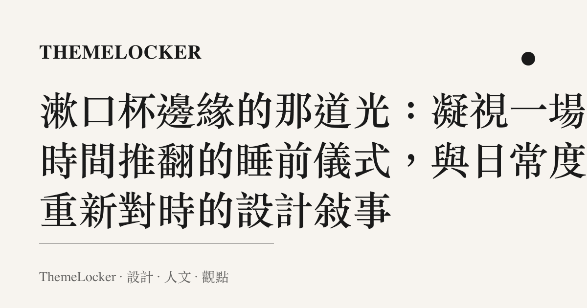 漱口杯邊緣的那道光：凝視一場被時間推翻的睡前儀式，與日常度量重新對時的設計敘事