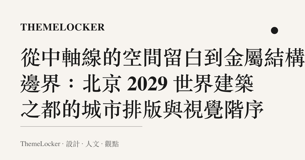 從中軸線的空間留白到金屬結構的邊界:北京 2029 世界建築之都的城市排版與視覺階序