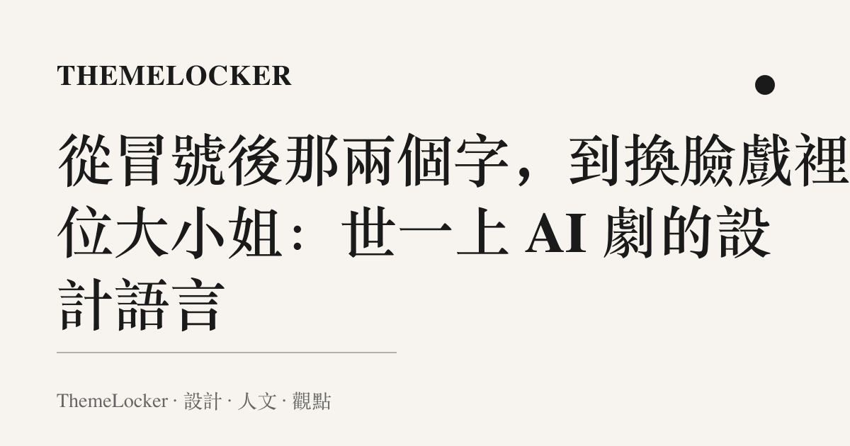 從冒號後那兩個字，到換臉戲裡那位大小姐：世一上 AI 劇的設計語言