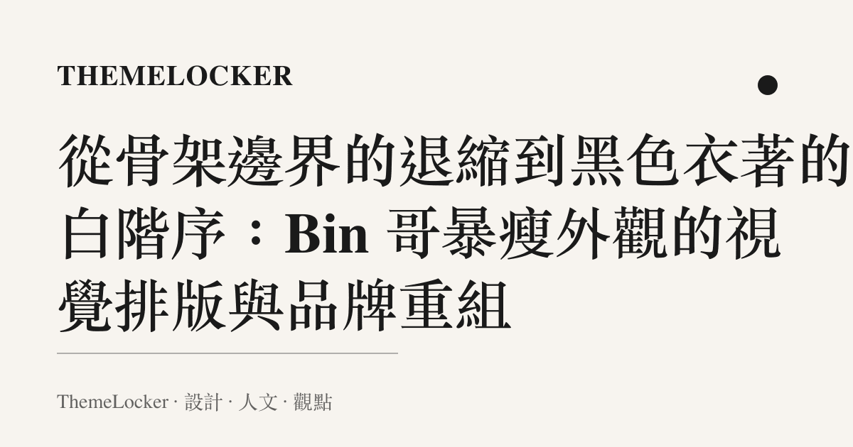 從骨架邊界的退縮到黑色衣著的留白階序:Bin 哥暴瘦外觀的視覺排版與品牌重組