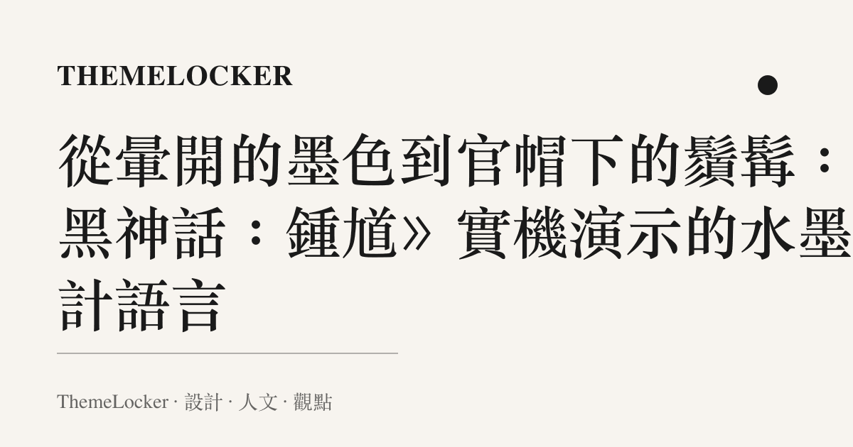 從暈開的墨色到官帽下的鬚髯：《黑神話：鍾馗》實機演示的水墨設計語言