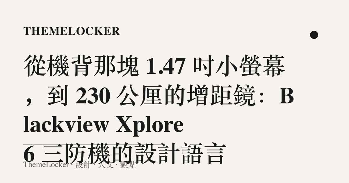 從機背那塊 1.47 吋小螢幕,到 230 公釐的增距鏡:Blackview Xplore 6 三防機的設計語言
