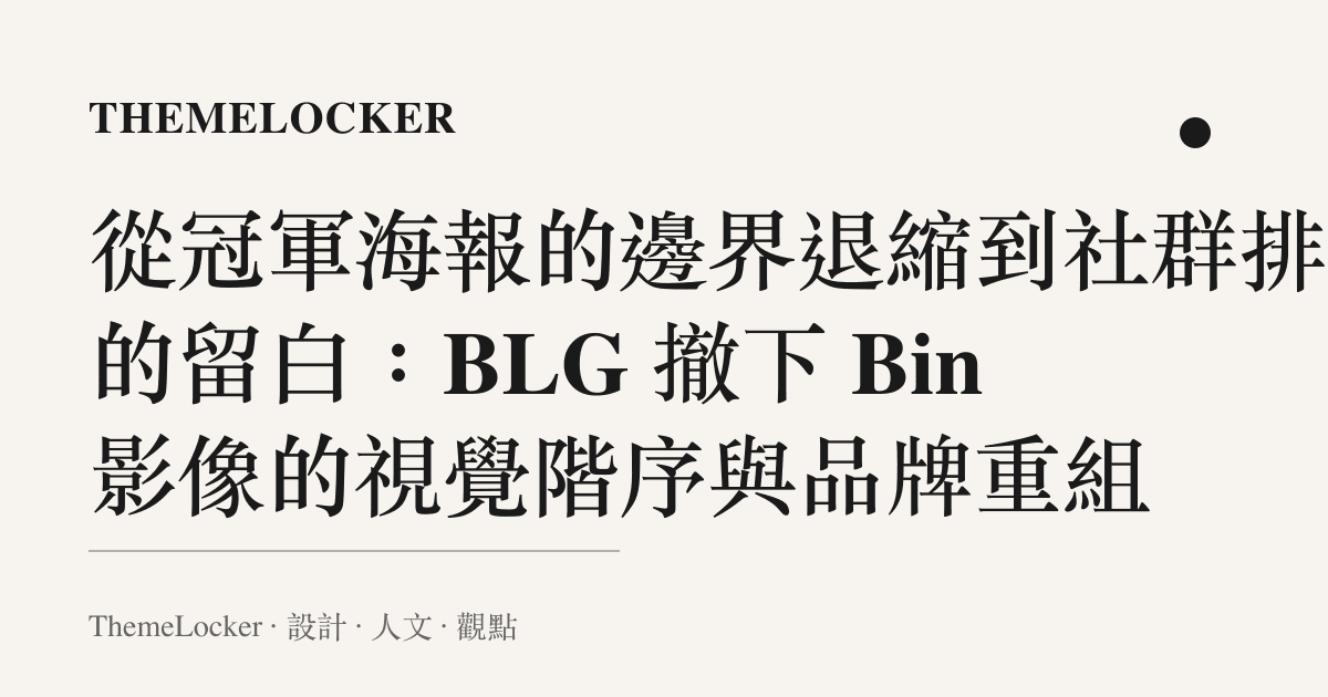 從冠軍海報的邊界退縮到社羣排版的留白:BLG 撤下 Bin 影像的視覺階序與品牌重組