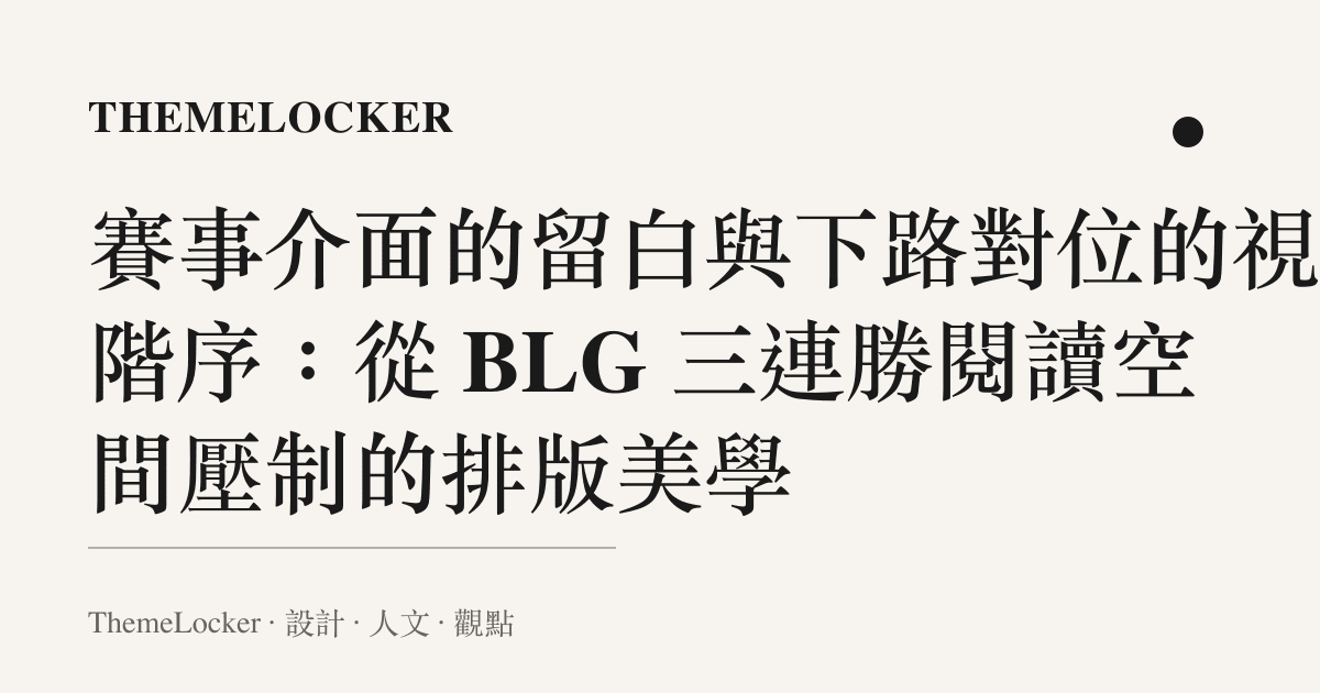 賽事介面的留白與下路對位的視覺階序：從 BLG 三連勝閱讀空間壓制的排版美學