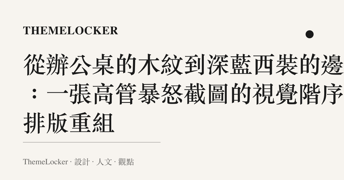 從辦公桌的木紋到深藍西裝的邊界：一張高管暴怒截圖的視覺階序與排版重組