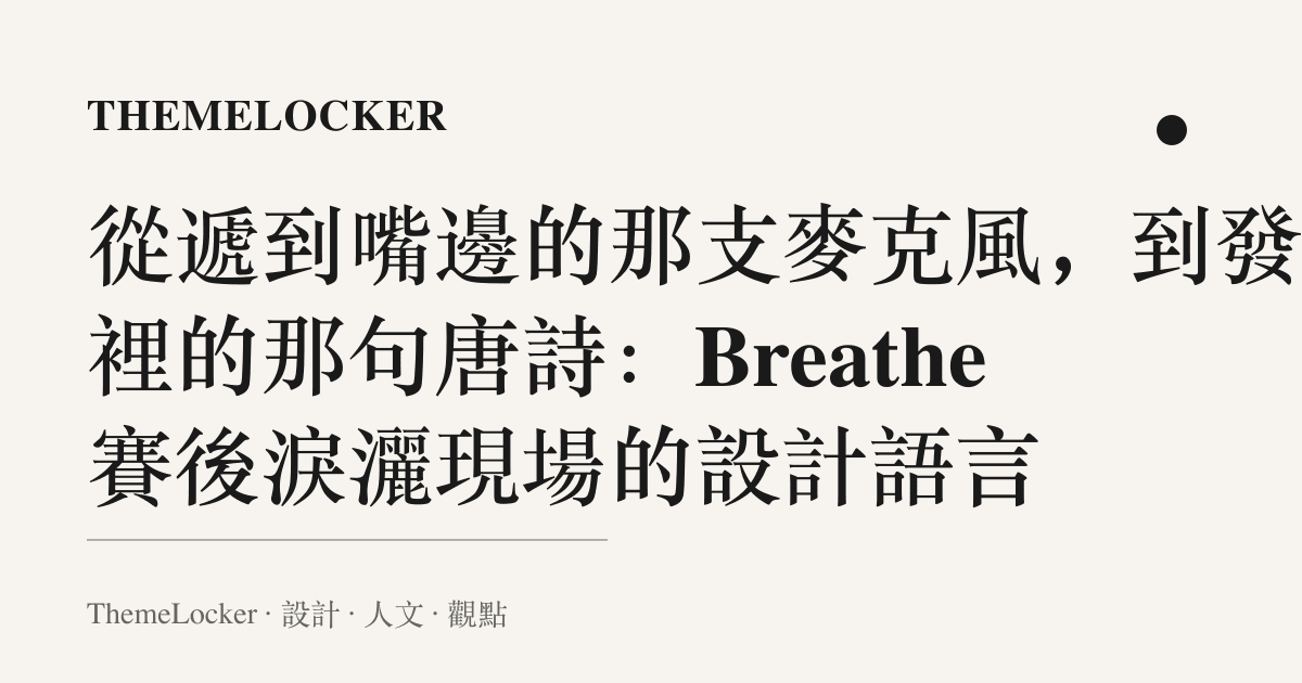 從遞到嘴邊的那支麥克風，到發文裡的那句唐詩：Breathe 賽後淚灑現場的設計語言