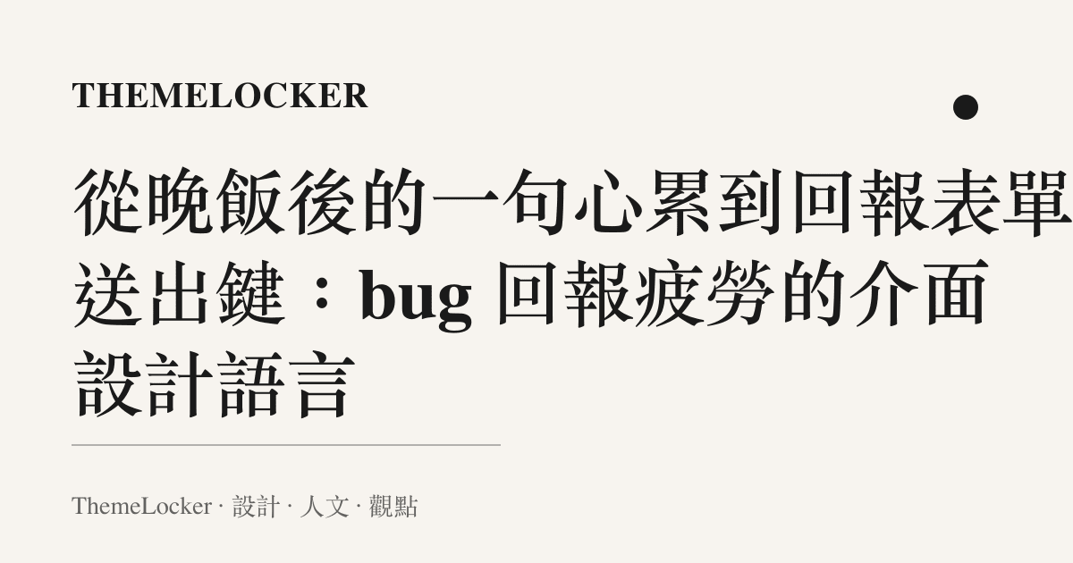 從晚飯後的一句心累到回報表單的送出鍵:bug 回報疲勞的介面設計語言
