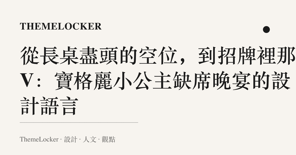 從長桌盡頭的空位,到招牌裡那個 V:寶格麗小公主缺席晚宴的設計語言